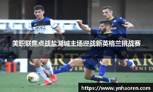 美职联焦点战盐湖城主场迎战新英格兰挑战赛